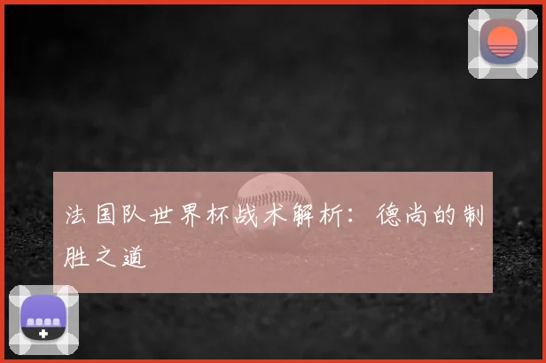法国队世界杯战术解析：德尚的制胜之道