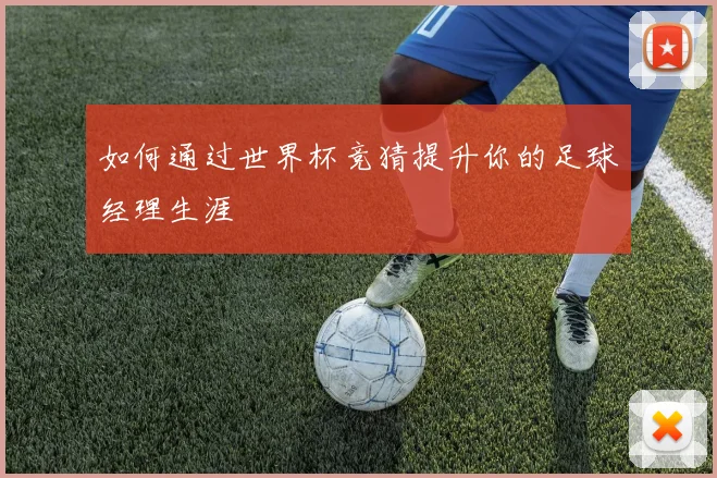 如何通过世界杯竞猜提升你的足球经理生涯