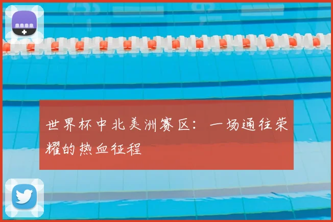 世界杯中北美洲赛区：一场通往荣耀的热血征程