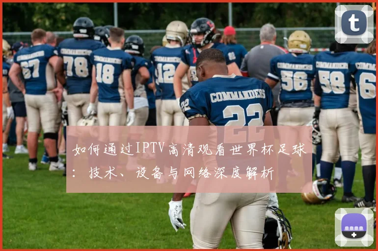 如何通过IPTV高清观看世界杯足球：技术、设备与网络深度解析