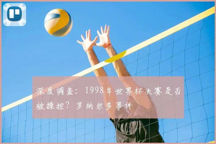 深度调查：1998年世界杯决赛是否被操控？罗纳尔多事件
