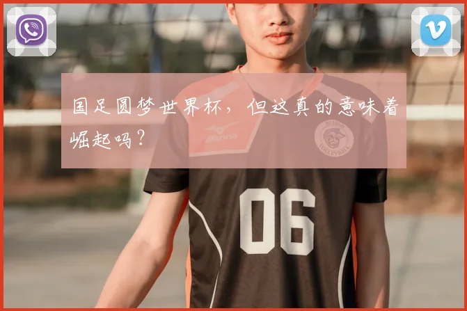 国足圆梦世界杯，但这真的意味着崛起吗？