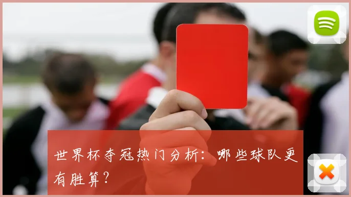 世界杯夺冠热门分析：哪些球队更有胜算？