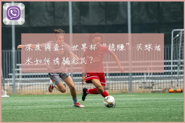 深度调查：世界杯“稳赚”买球话术如何诱骗彩民？