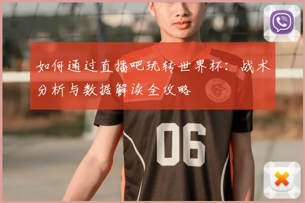 如何通过直播吧玩转世界杯：战术分析与数据解读全攻略