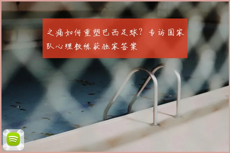之痛如何重塑巴西足球？专访国家队心理教练获独家答案
