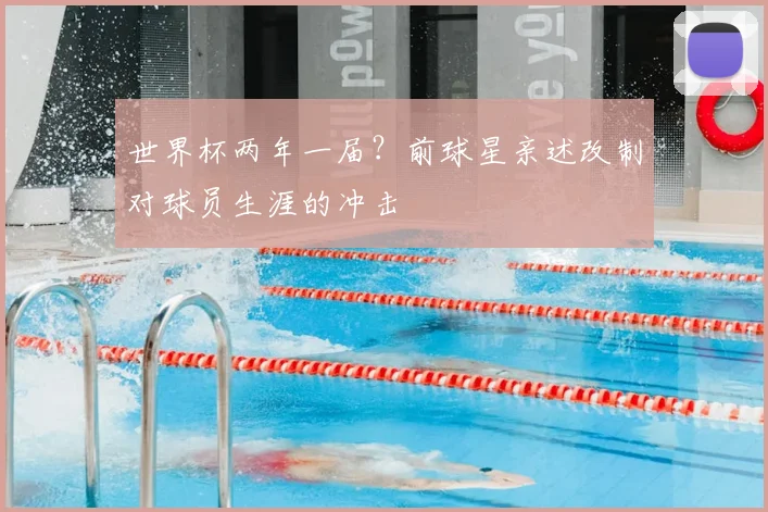 世界杯两年一届？前球星亲述改制对球员生涯的冲击