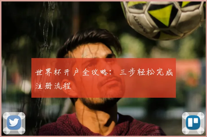 世界杯开户全攻略:三步轻松完成注册流程