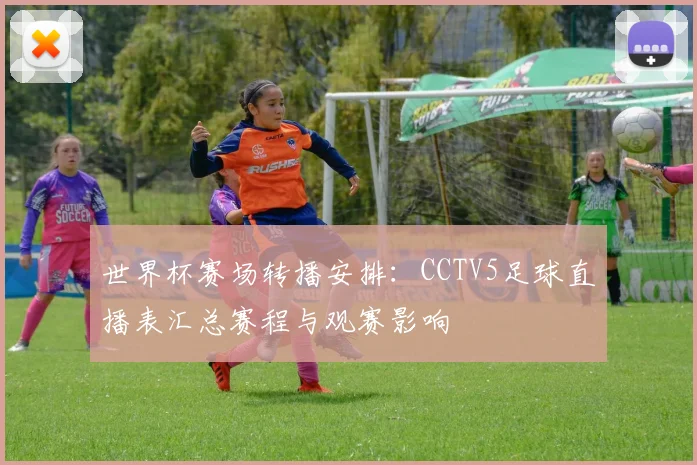 世界杯赛场转播安排：CCTV5足球直播表汇总赛程与观赛影响