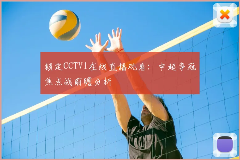 锁定CCTV1在线直播观看：中超争冠焦点战前瞻分析