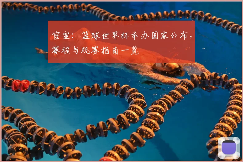 官宣：篮球世界杯举办国家公布，赛程与观赛指南一览