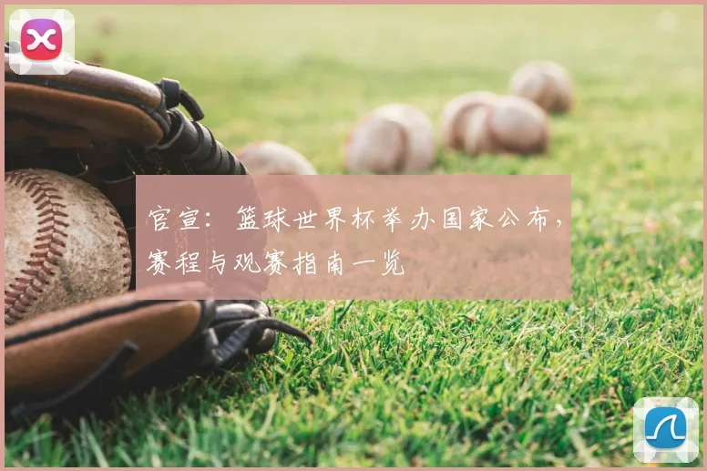 官宣：篮球世界杯举办国家公布，赛程与观赛指南一览