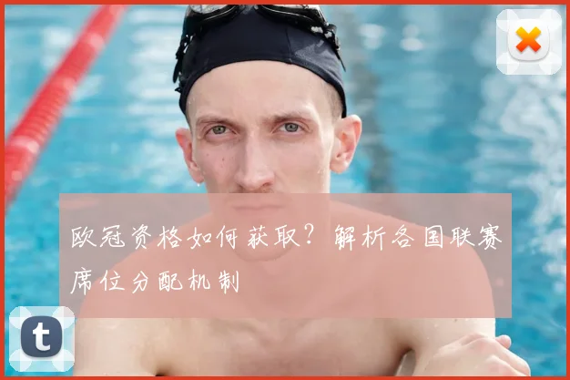欧冠资格如何获取？解析各国联赛席位分配机制