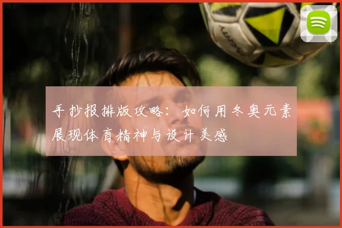 手抄报排版攻略：如何用冬奥元素展现体育精神与设计美感