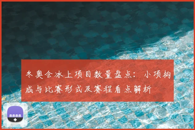 冬奥会冰上项目数量盘点：小项构成与比赛形式及赛程看点解析