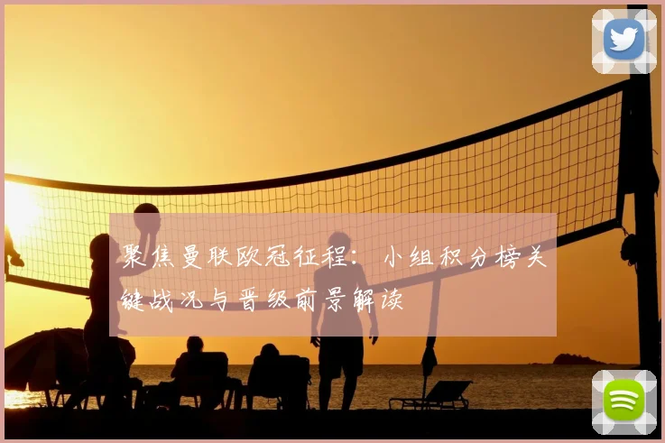 聚焦曼联欧冠征程：小组积分榜关键战况与晋级前景解读